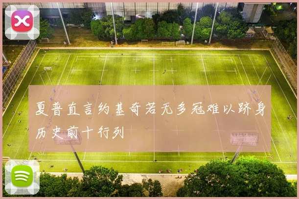 夏普直言约基奇若无多冠难以跻身历史前十行列