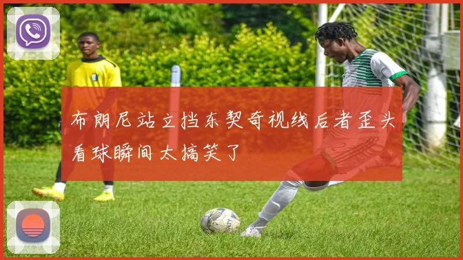 布朗尼站立挡东契奇视线后者歪头看球瞬间太搞笑了