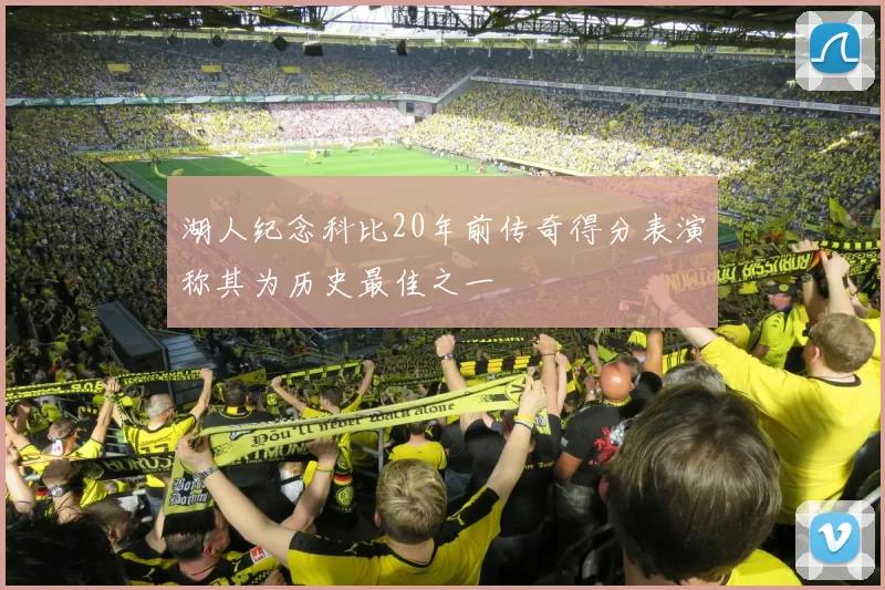 湖人纪念科比20年前传奇得分表演称其为历史最佳之一