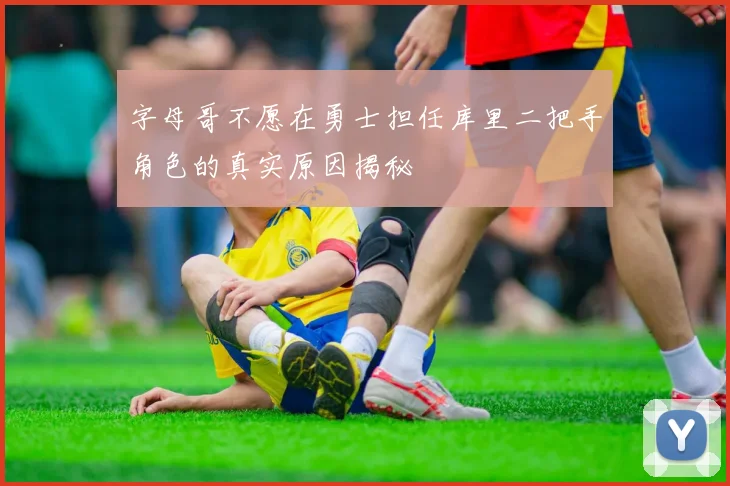 字母哥不愿在勇士担任库里二把手角色的真实原因揭秘