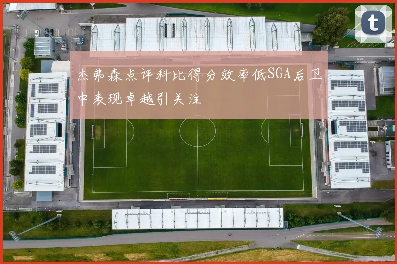 杰弗森点评科比得分效率低SGA后卫中表现卓越引关注