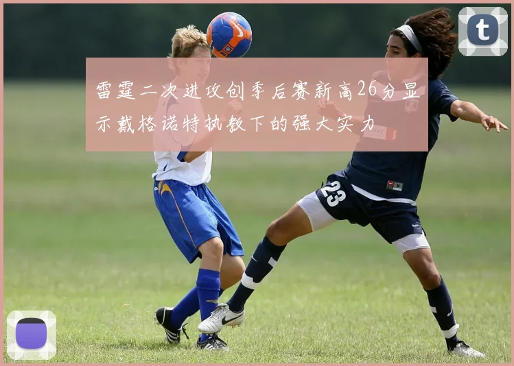 雷霆二次进攻创季后赛新高26分显示戴格诺特执教下的强大实力