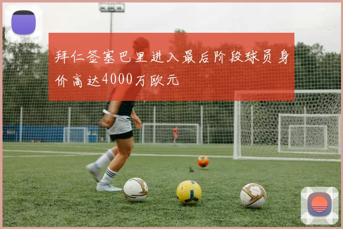 拜仁签塞巴里进入最后阶段球员身价高达4000万欧元